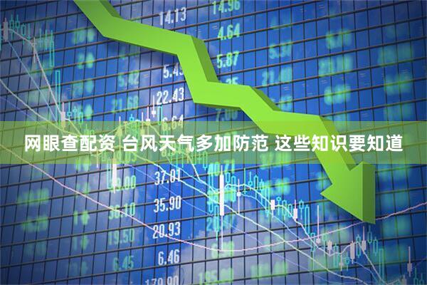 网眼查配资 台风天气多加防范 这些知识要知道