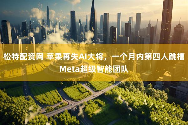 松特配资网 苹果再失AI大将，一个月内第四人跳槽Meta超级智能团队