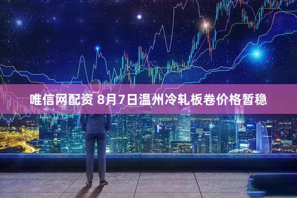 唯信网配资 8月7日温州冷轧板卷价格暂稳