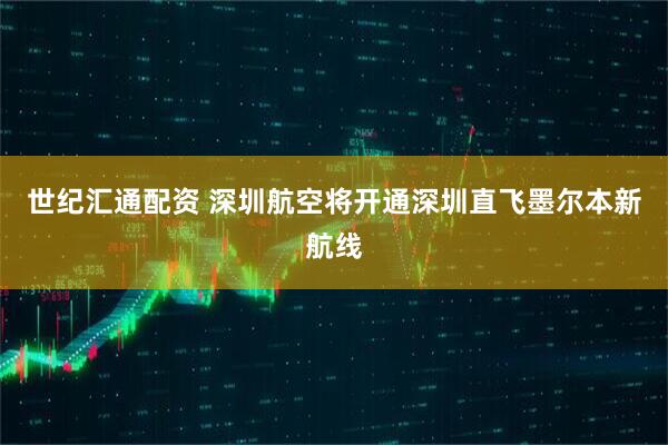 世纪汇通配资 深圳航空将开通深圳直飞墨尔本新航线