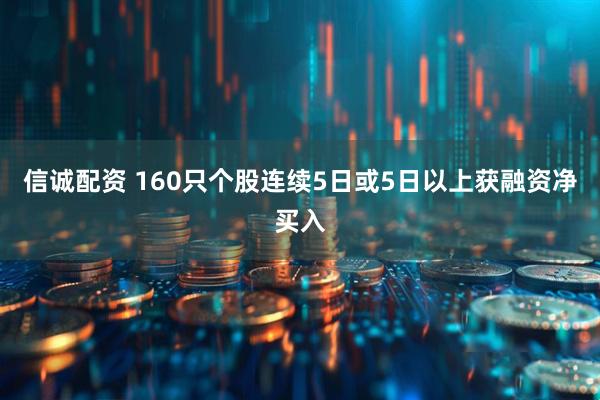 信诚配资 160只个股连续5日或5日以上获融资净买入
