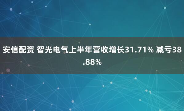 安信配资 智光电气上半年营收增长31.71% 减亏38.88%