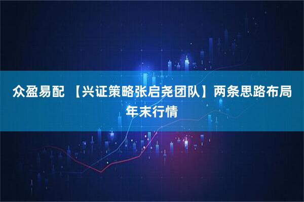 众盈易配 【兴证策略张启尧团队】两条思路布局年末行情