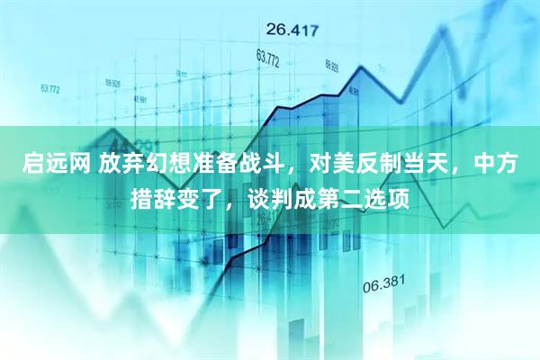 启远网 放弃幻想准备战斗，对美反制当天，中方措辞变了，谈判成第二选项